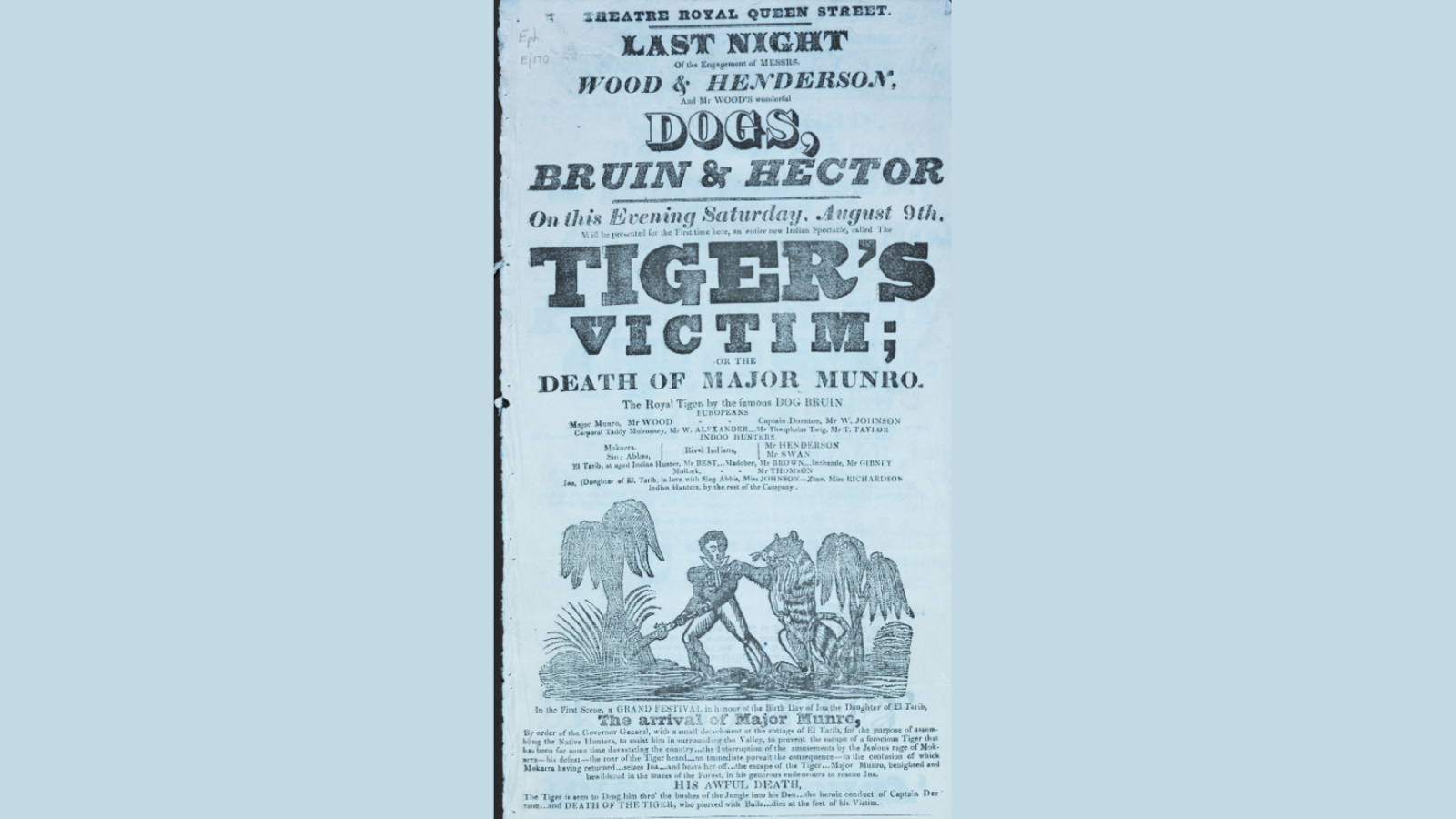 Theatre playbill from 9 August 1828 Theatre Royal, Queen Street. Top text readsLast night of the engagement of Messrs Wood and Henderson and Mr Wood's wonderful dogs, bruin and hector. The Tiger's Victim or the death of Major Munro
